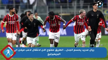 ريال مدريد يحسم الجدل.. الطريق مفتوح الآن لانتقال لاعب ميلان إلى البريميرليج